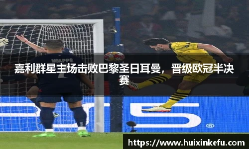 嘉利群星主场击败巴黎圣日耳曼，晋级欧冠半决赛