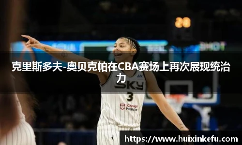 克里斯多夫-奥贝克帕在CBA赛场上再次展现统治力