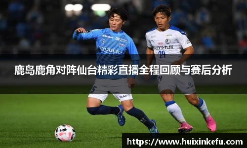鹿岛鹿角对阵仙台精彩直播全程回顾与赛后分析
