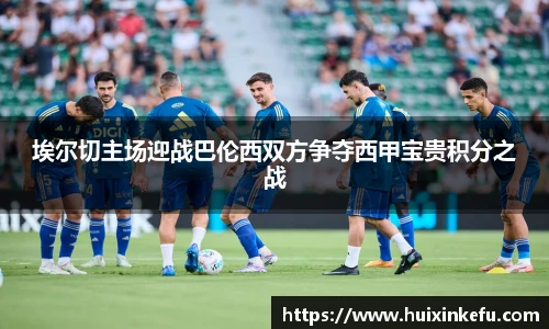 埃尔切主场迎战巴伦西双方争夺西甲宝贵积分之战